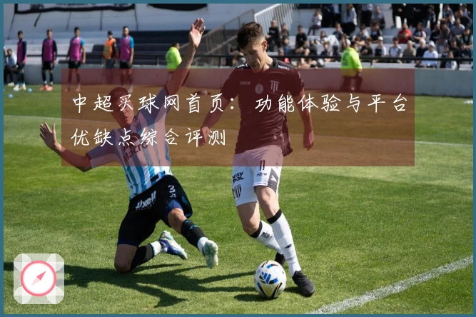 中超买球网首页：功能体验与平台优缺点综合评测