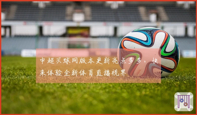 中超买球网版本更新亮点多多，快来体验全新体育直播视界
