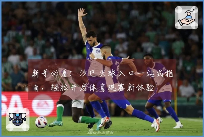 新手必看：沙巴买球入口一站式指南，轻松开启体育观赛新体验