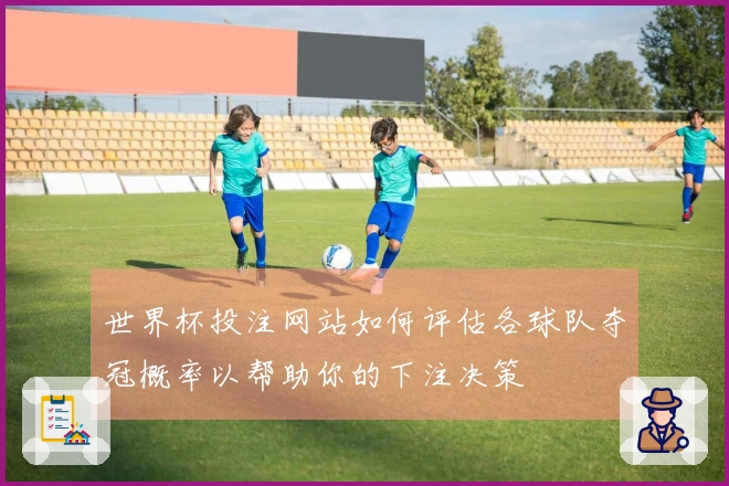 世界杯投注网站如何评估各球队夺冠概率以帮助你的下注决策