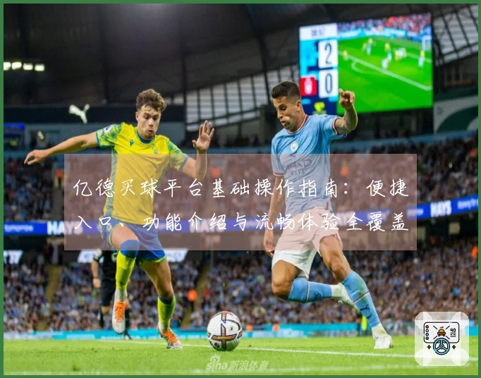 亿德买球平台基础操作指南：便捷入口、功能介绍与流畅体验全覆盖