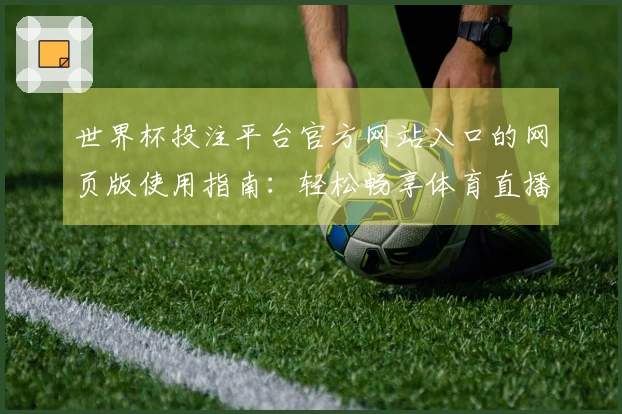 世界杯投注平台官方网站入口的网页版使用指南：轻松畅享体育直播体验