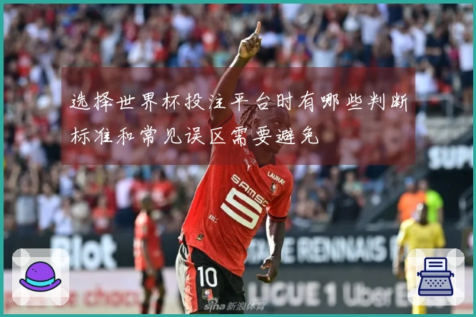 选择世界杯投注平台时有哪些判断标准和常见误区需要避免