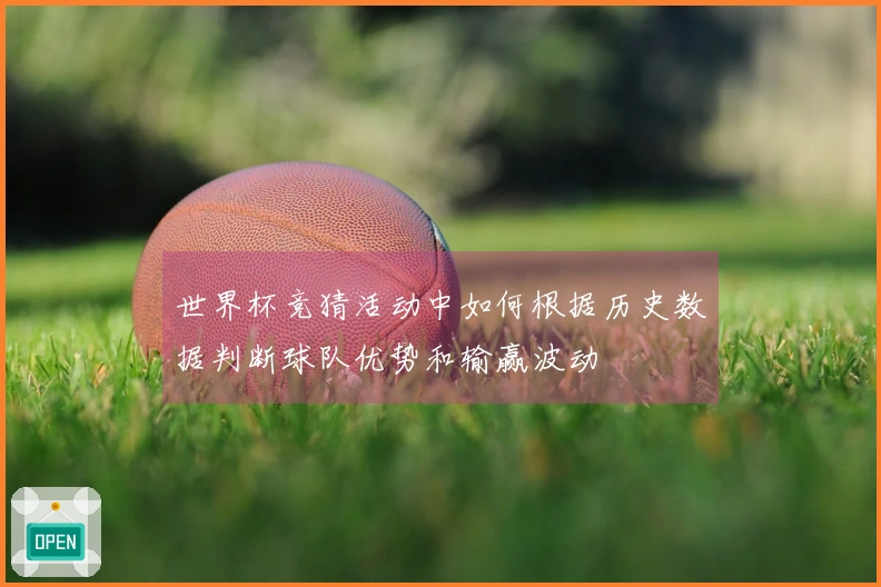 世界杯竞猜活动中如何根据历史数据判断球队优势和输赢波动