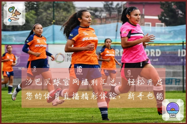 沙巴买球官网福利汇总，轻松开启您的体育直播精彩体验，新手也能快速掌握。