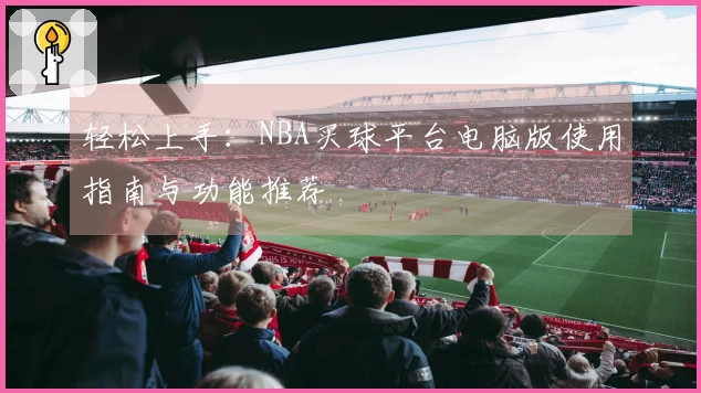 轻松上手：NBA买球平台电脑版使用指南与功能推荐