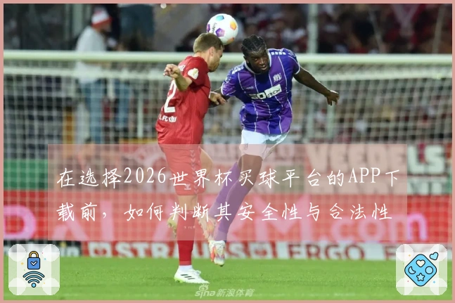 在选择2026世界杯买球平台的APP下载前，如何判断其安全性与合法性？