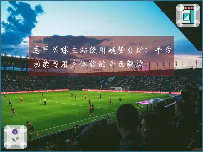 意甲买球主站使用趋势分析：平台功能与用户体验的全面解读