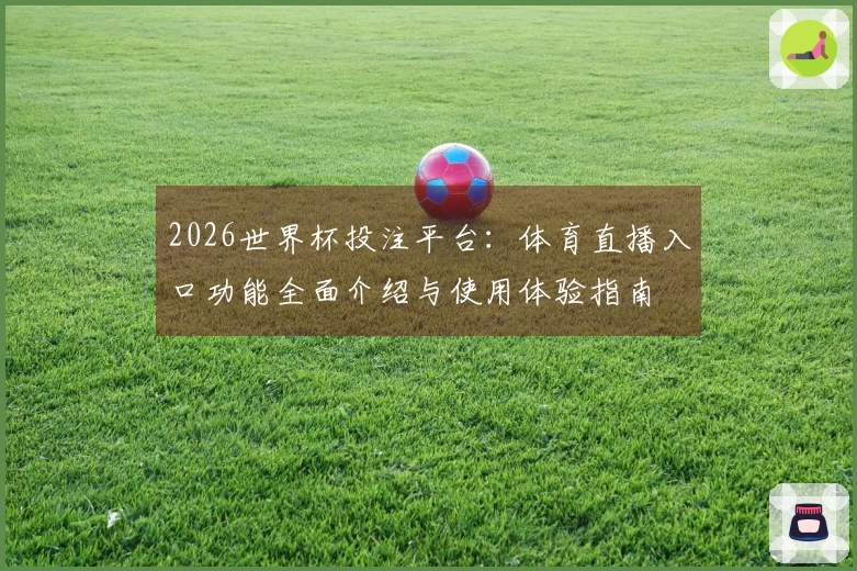 2026世界杯投注平台：体育直播入口功能全面介绍与使用体验指南