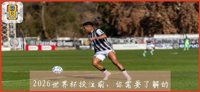 2026世界杯投注前，你需要了解的赛程与规则解析
