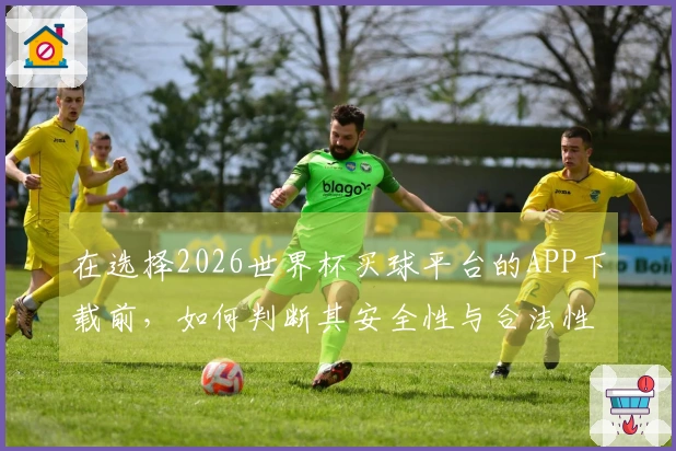 在选择2026世界杯买球平台的APP下载前，如何判断其安全性与合法性？
