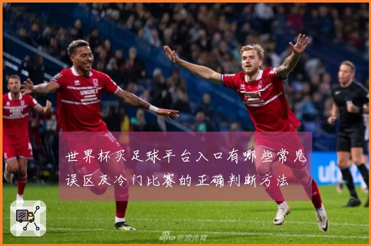 世界杯买足球平台入口有哪些常见误区及冷门比赛的正确判断方法