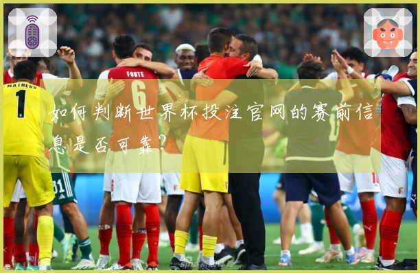 如何判断世界杯投注官网的赛前信息是否可靠？