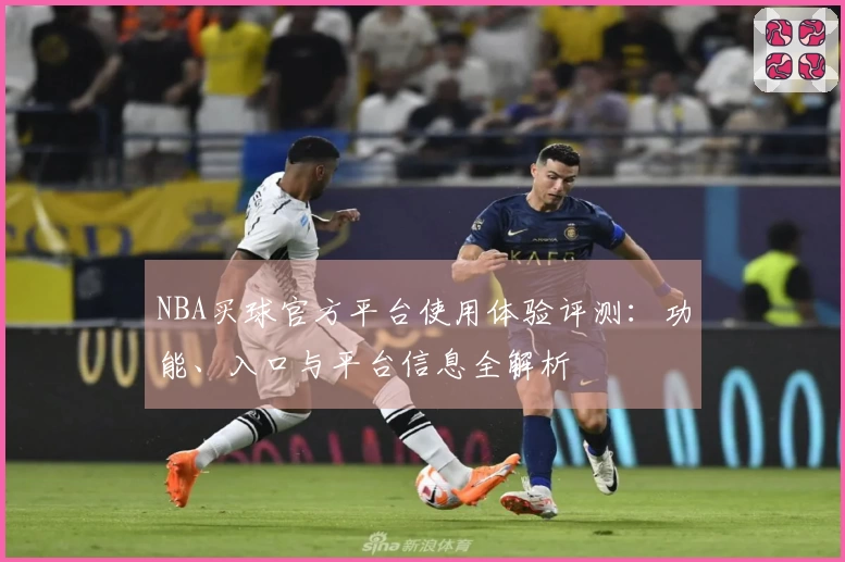 NBA买球官方平台使用体验评测：功能、入口与平台信息全解析