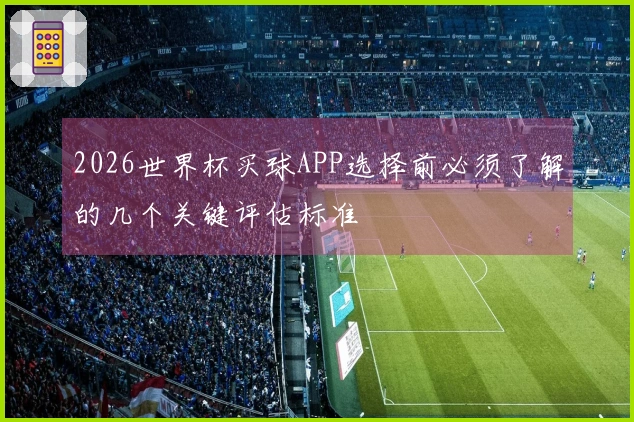 2026世界杯买球APP选择前必须了解的几个关键评估标准
