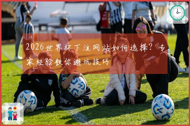 2026世界杯下注网站如何选择？专家经验教你避坑技巧