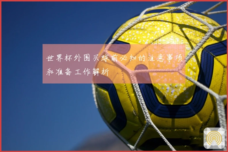 世界杯外围买球前必知的注意事项和准备工作解析
