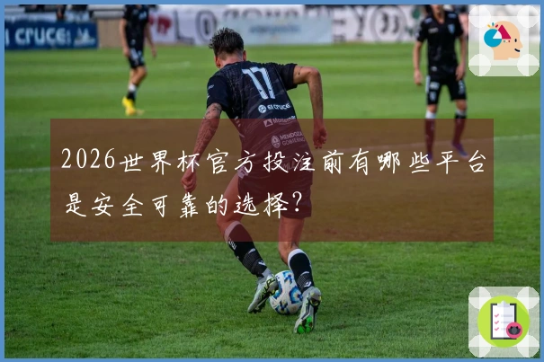 2026世界杯官方投注前有哪些平台是安全可靠的选择？