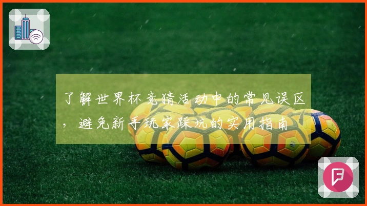 了解世界杯竞猜活动中的常见误区，避免新手玩家踩坑的实用指南