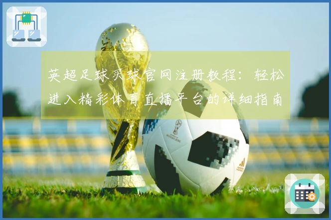 英超足球买球官网注册教程：轻松进入精彩体育直播平台的详细指南